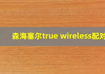 森海塞尔true wireless配对